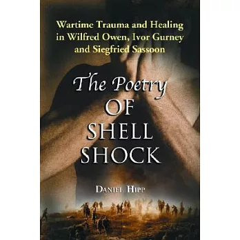 The Poetry Of Shell Shock: Wartime Trauma And Healing In Wilfred Owen, Ivor Gurney And Siegfried Sassoon