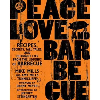 Peace, Love, and Barbecue: Recipes, Secrets, Tall Tales, And Outright Lies From The Legends Of Barbecue