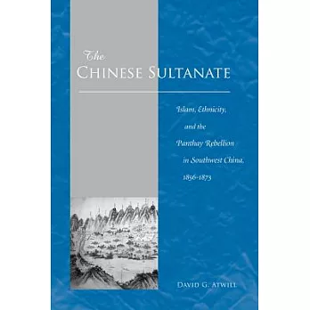 The Chinese Sultanate: Islam, Ethnicity, and the Panthay Rebellion in South-West China, 1856-1873