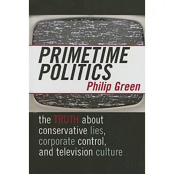 Primetime Politics: The Truth About Conservative Lies, Corporate Control, And Television Culture
