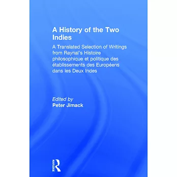 A History of the Two Indies: A Translated Selection of Writings from Raynal’s Histoire Philosophique Et Politique Des Etablissem