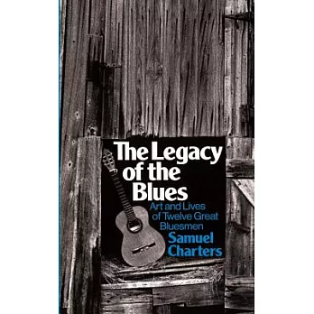 The Legacy of the Blues: A Glimpse into the Art and the Lives of Twelve Great Bluesmen : An Informal Study
