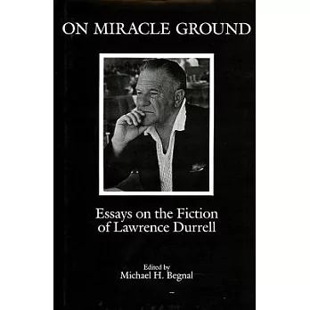 On Miracle Ground: Essays on the Fiction of Lawrence Durrell