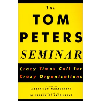 The Tom Peters Seminar: Crazy Times Call for Crazy Organizations