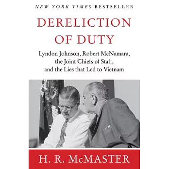 Dereliction of Duty: Johnson, McNamara, the Joint Chiefs of Staff, and the Lies That Led to Vietnam