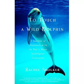 To Touch a Wild Dolphin: A Journey of Discovery With the Sea’s Most Intelligent Creatures