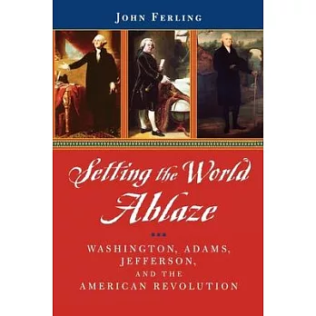 Setting the world ablaze : Washington, Adams, Jefferson, and the American Revolution /