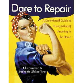 Dare to Repair: A Do-It-Herself Guide to Fixing (Almost) Anything in the Home