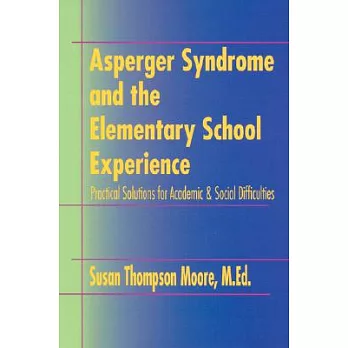 Asperger Syndrome and the Elementary School Experience: Practical Solutions for Academic & Social Difficulties