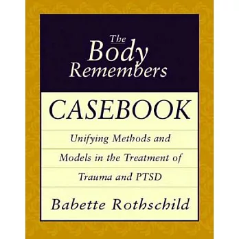 The Body Remembers Casebook: Unifying Methods and Models in the Treatment of Trauma and PTSD