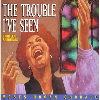 Trouble I’Ve Seen: Eighteen Spirituals--Moses Hogan Chorale