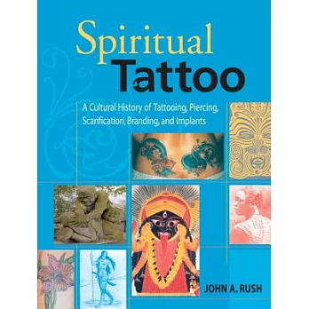 Spiritual Tattoo: A Cultural History Of Tattooing, Piercing, Scarification, Branding, And Implants