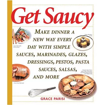 Get Saucy: Make Dinner A New Way Every Day With Simple Sauces, Marinades, Dressings, Glazes, Pestos, Pasta Sauces, Salsas, And M