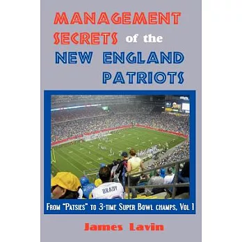 Management Secrets of the New England Patriots: From Patsies to Triple Super Bowl Champs