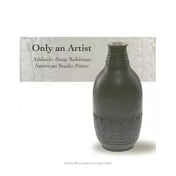 Only an Artist: Adelaide Alsop Robineau American Studio Potter