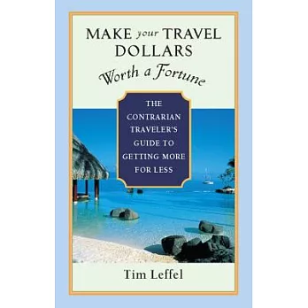 Make Your Travel Dollars Worth a Fortune: The Contrarian Traveler’s Guide to Getting More for Less