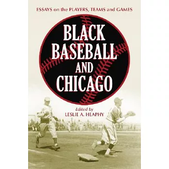 Black Baseball And Chicago: Essays on the Players,teams And Games of the Negro Leagues’ Most Important City
