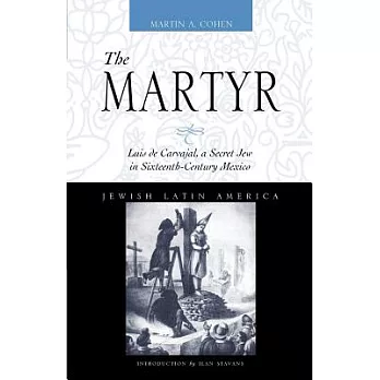 The Martyr: Luis De Carvajal a Secret Jew in Sixteenth-Century Mexico