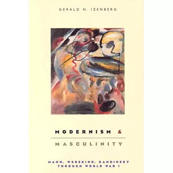Modernism and Masculinity: Mann, Wedekind, Kandinsky Through World War I