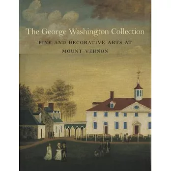 The George Washington Collection: Fine And Decorative Arts at Mount Vernon