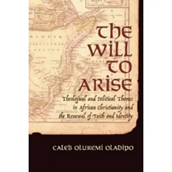 The Will to Arise: Theological And Political Themes in African Christianity And the Renewal of Faith And Identity