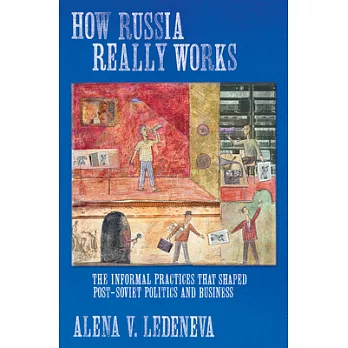 How Russia Really Works: The Informal Practices That Shaped Post-Soviet Politics and Business