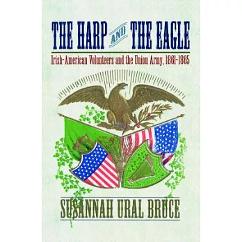 The Harp And the Eagle: Irish-American Volunteers And the Union Army, 1861-1865
