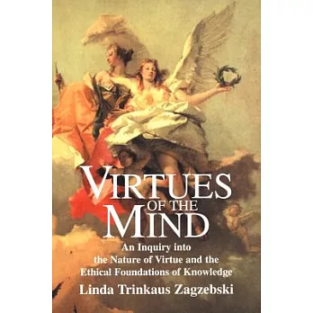 Virtues of the mind : an inquiry into the nature of virtue and the ethical foundations of knowledge /