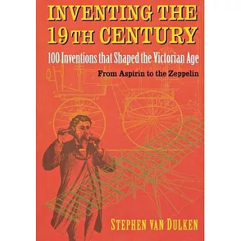 Inventing the 19th Century: 100 Inventions That Shaped the Victorian Age, from Aspirin to the Zeppelin