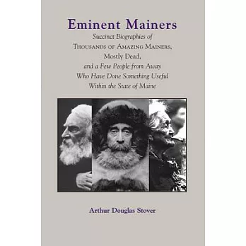 Eminent Mainers: Succinct Biographies of Thousands of Amazing Mainers, Mostly Dead, And a Few People from Away Who Have Done Som