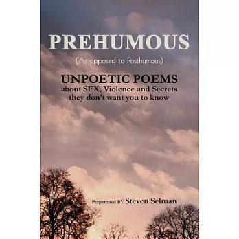 Prehumous (as Opposed to Posthumous): Unpoetic Poems about Sex, Violence and Secrets They Don’t Want You to Know
