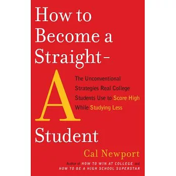 How to Become a Straight-A Student: The Unconventional Strategies Real College Students Use to Score High While Studying Less