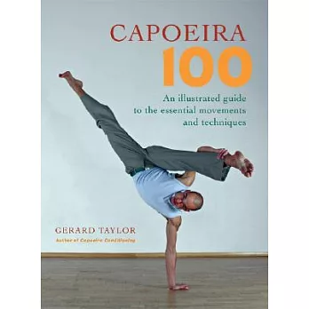 Capoeira 100: An Illustrated Guide to the Essential Movements and Techniques