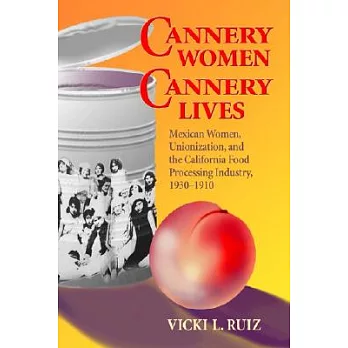 Cannery Women, Cannery Lives: Mexican Women, Unionization, and the California Food Processing Industry 1930-1950