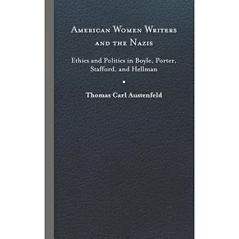American Women Writers and the Nazis: Ethics and Politics in Boyle, Porter, Stafford, and Hellman
