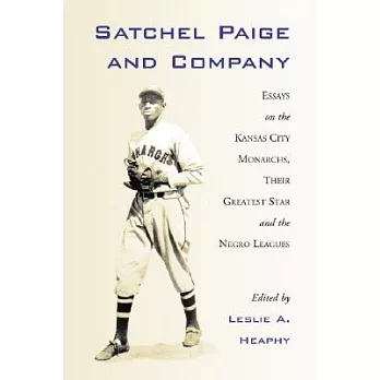 Satchel Paige and Company: Essays on the Kansas City Nonarchs, Their Greatest Star and the Negro Leagues