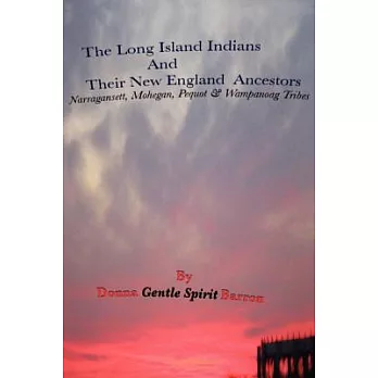 The Long Island Indians and Their New England Ancestors: Narragansett, Mohegan, Pequot & Wampanoag Tribes