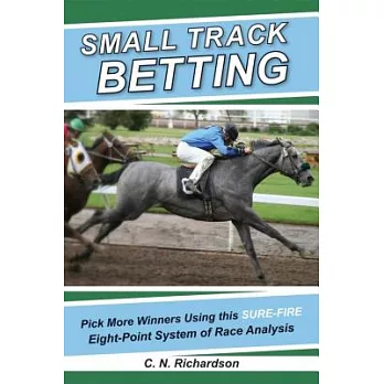 Small Track Betting: Pick More Winners Using This Sure-Fire Eight-Point System of Race Analysis
