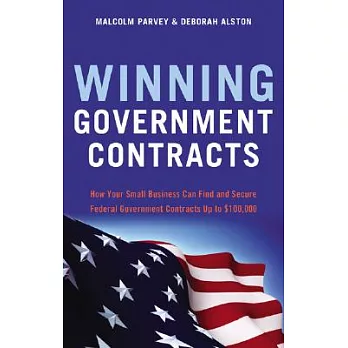 Winning Government Contracts: How Your Small Business Can Find and Secure Federal Government Contracts Up to $100,000