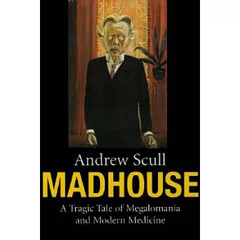 Madhouse: A Tragic Tale of Megalomania and Modern Medicine