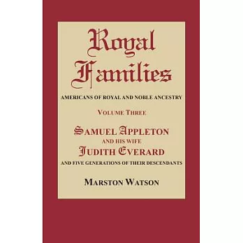 Royal Families: Americans of Royal and Noble Ancestry. Volume Three: Samuel Appleton and His Wife Judith Everard and Five Generations