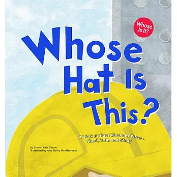 Whose hat is this? : a look at hats workers wear--hard, tall, and shiny /