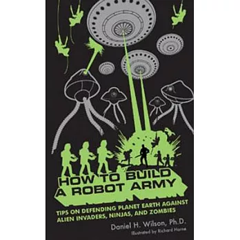 How to Build a Robot Army: Tips on Defending Planet Earth Against Alien Invaders, Ninjas, and Zombies