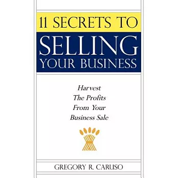 11 Secrets to Selling Your Business: Harvest the Profits from Your Business Sale