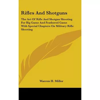 Rifles and Shotguns: The Art of Rifle and Shotgun Shooting for Big Game and Feathered Game With Special Chapters on Military Rif