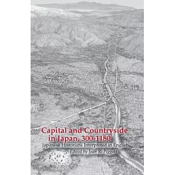 Capital and Countryside in Japan, 300-1180: Japanese Historians Interpreted in English