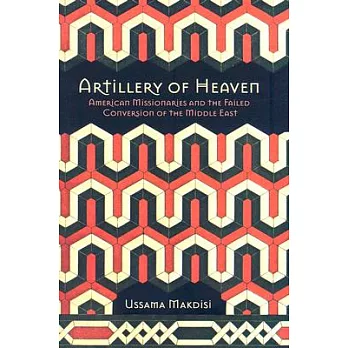 Artillery of Heaven: American Missionaries and the Failed Conversion of the Middle East