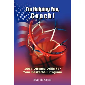 I’m Helping You, Coach!: 100+ Offense Drills For Your Basketball Program