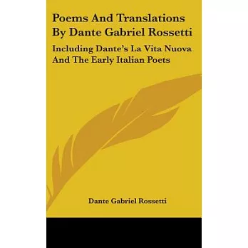 Poems and Translations by Dante Gabriel Rossetti: Including Dante’s La Vita Nuova and the Early Italian Poets