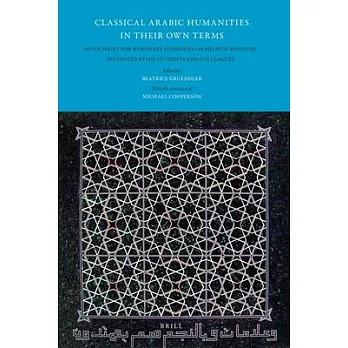 Classical Arabic Humanities in Their Own Terms: Festschrift for Wolfhart Heinrichs on His 65th Birthday Presented By His Student